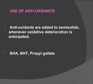 USE OF ANTI-OXIDANTS
 Anti-oxidants are added to semisolids,
whenever oxidative deterioration is
anticipated.
 BHA, BHT, Propyl gallate
28
 