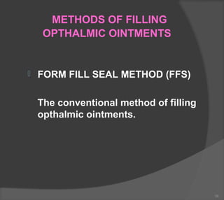 METHODS OF FILLING
OPTHALMIC OINTMENTS
 FORM FILL SEAL METHOD (FFS)
The conventional method of filling
opthalmic ointments.
39
 