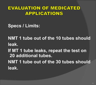 Specs / Limits:
NMT 1 tube out of the 10 tubes should
leak.
If MT 1 tube leaks, repeat the test on
20 additional tubes.
NMT 1 tube out of the 30 tubes should
leak.
56
 