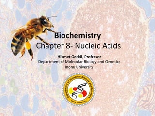 Biochemistry
Chapter 8- Nucleic Acids
Hikmet Geçkil, Professor
Department of Molecular Biology and Genetics
Inonu University
 