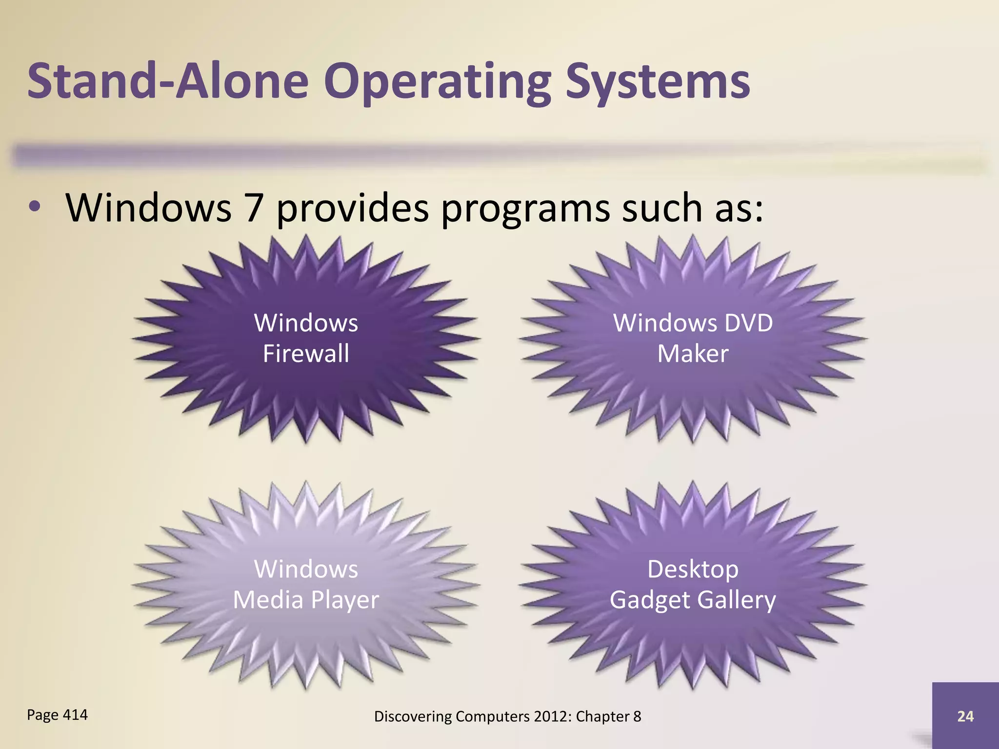Stand-Alone Operating Systems
• Windows 7 provides programs such as:
Discovering Computers 2012: Chapter 8 24Page 414
Windows
Firewall
Windows DVD
Maker
Windows
Media Player
Desktop
Gadget Gallery
 