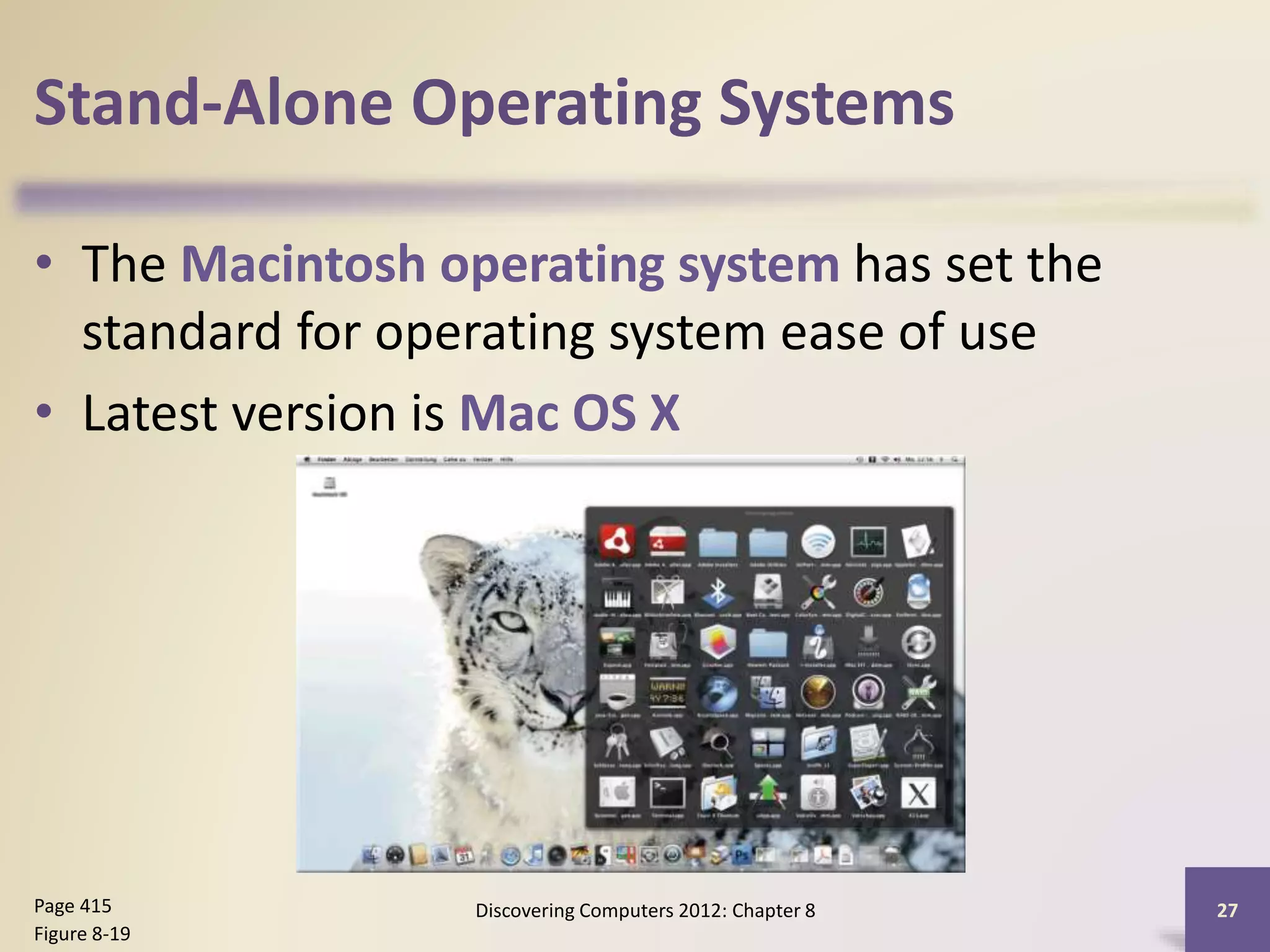 Stand-Alone Operating Systems
• The Macintosh operating system has set the
standard for operating system ease of use
• Latest version is Mac OS X
Discovering Computers 2012: Chapter 8 27Page 415
Figure 8-19
 