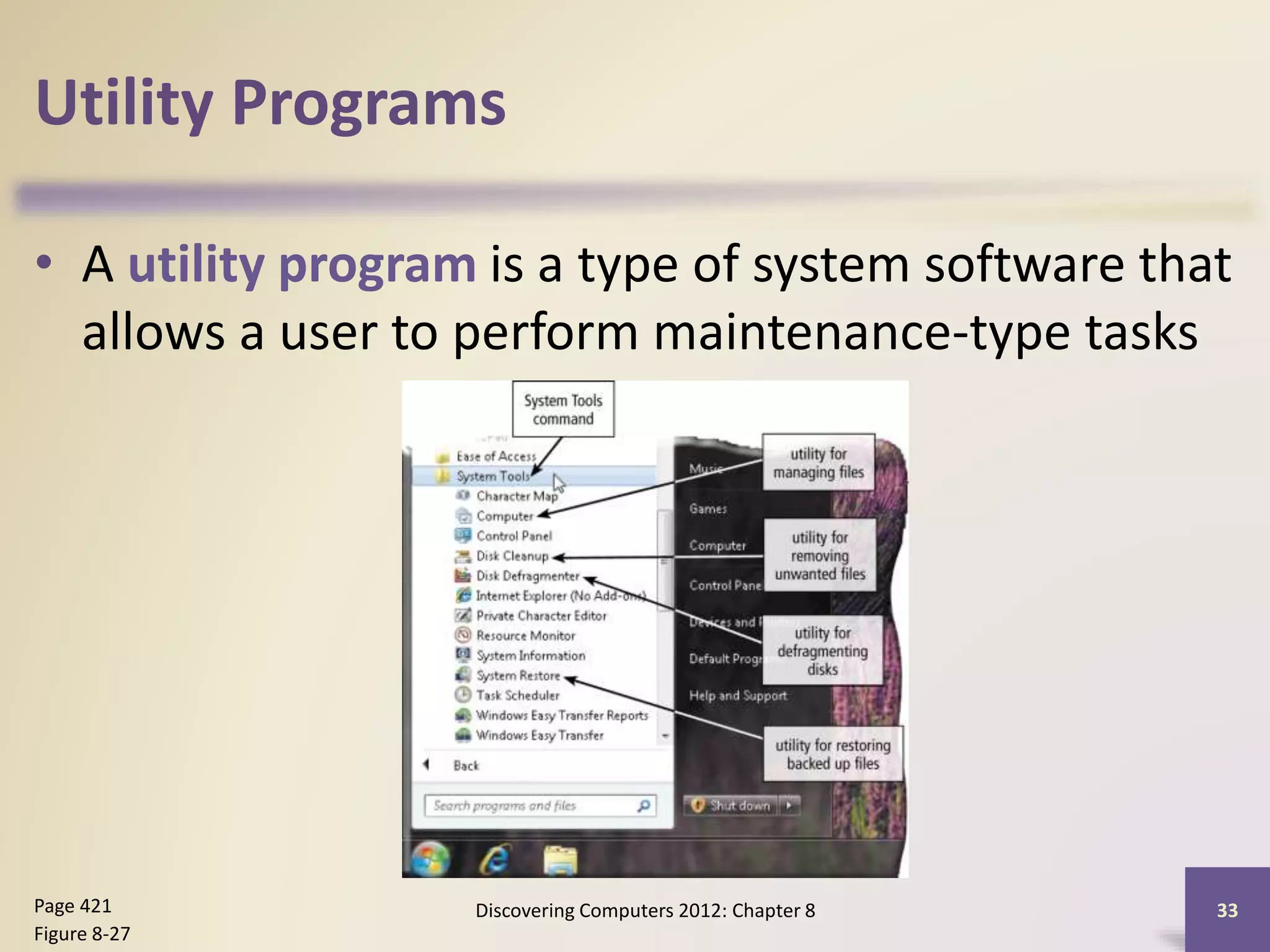 Utility Programs
• A utility program is a type of system software that
allows a user to perform maintenance-type tasks
Discovering Computers 2012: Chapter 8 33Page 421
Figure 8-27
 