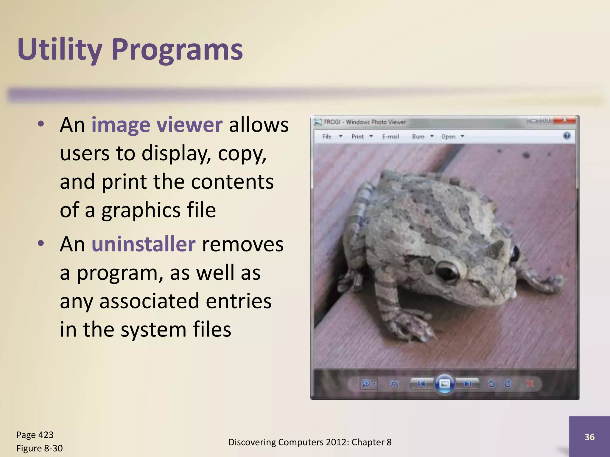 Utility Programs
• An image viewer allows
users to display, copy,
and print the contents
of a graphics file
• An uninstaller removes
a program, as well as
any associated entries
in the system files
Discovering Computers 2012: Chapter 8
36Page 423
Figure 8-30
 