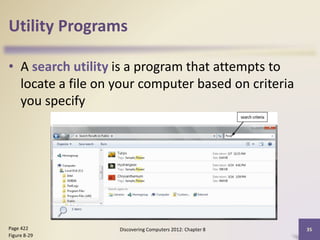 Utility Programs
• A search utility is a program that attempts to
locate a file on your computer based on criteria
you specify
Discovering Computers 2012: Chapter 8 35Page 422
Figure 8-29
 