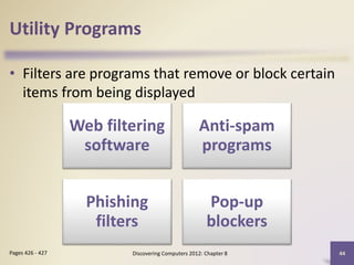 Utility Programs
• Filters are programs that remove or block certain
items from being displayed
Discovering Computers 2012: Chapter 8 44Pages 426 - 427
Web filtering
software
Anti-spam
programs
Phishing
filters
Pop-up
blockers
 