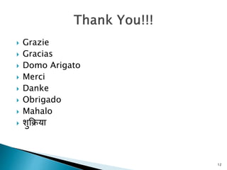 12
 Grazie
 Gracias
 Domo Arigato
 Merci
 Danke
 Obrigado
 Mahalo
 शुक्रिया
 