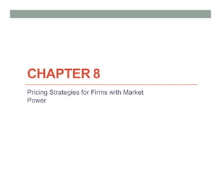 CHAPTER 8
Pricing Strategies for Firms with Market
Power
 