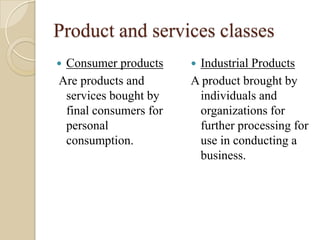 Product and services classes
Consumer products     Industrial Products
Are products and       A product brought by
 serv...