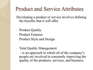 Product and Service Attributes
Developing a product or service involves defining
 the benefits that it will offer.

- Prod...