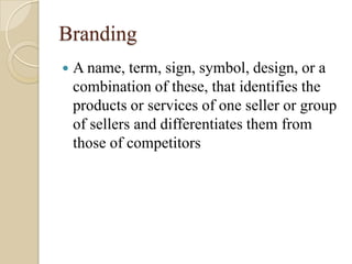 Branding
   A name, term, sign, symbol, design, or a
    combination of these, that identifies the
    products or servic...