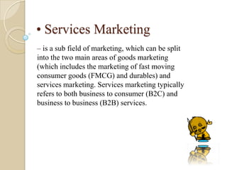 • Services Marketing
– is a sub field of marketing, which can be split
into the two main areas of goods marketing
(which i...