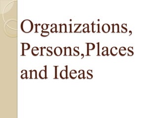 Organizations,
Persons,Places
and Ideas
 