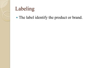 Labeling
 The label identify the product or brand.
 