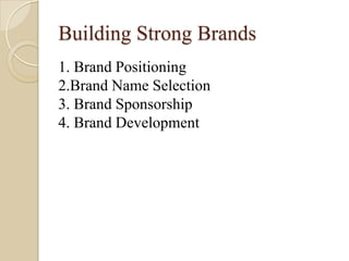 Building Strong Brands
1. Brand Positioning
2.Brand Name Selection
3. Brand Sponsorship
4. Brand Development
 