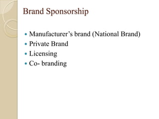 Brand Sponsorship
 Manufacturer’s brand (National Brand)
 Private Brand
 Licensing
 Co- branding
 