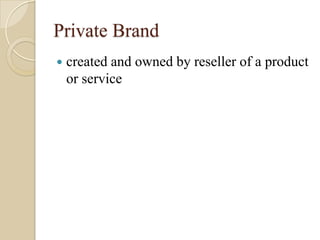 Private Brand
 created and owned by reseller of a product
or service
 
