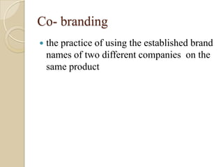 Co- branding
 the practice of using the established brand
names of two different companies on the
same product
 