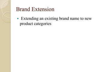Brand Extension
 Extending an existing brand name to new
product categories
 