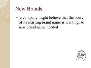 New Brands
 a company might believe that the power
of its existing brand name is wanting, so
new brand name needed
 