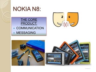 NOKIA N8:
THE CORE
PRODUCT:
 COMMUNICATION
 MESSAGING
 