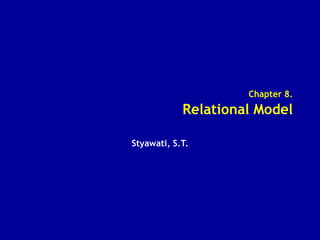 Chapter 8.
Relational Model
Styawati, S.T.
 