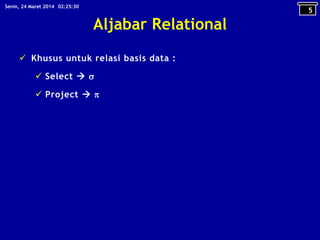 Aljabar Relational
 Khusus untuk relasi basis data :
 Select  
 Project  
5
02:25:30Senin, 24 Maret 2014
 