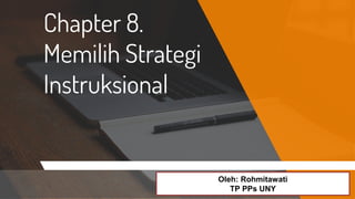 Chapter 8.
Memilih Strategi
Instruksional
Oleh: Rohmitawati
TP PPs UNY
 