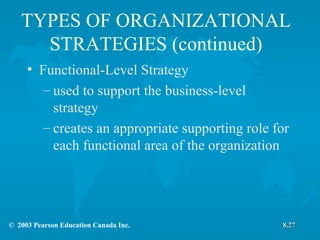 TYPES OF ORGANIZATIONAL STRATEGIES (continued) Functional-Level Strategy  used to support the business-level strategy creates an appropriate supporting role for each functional area of the organization 8.27 