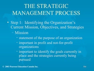 THE STRATEGIC MANAGEMENT PROCESS Step 1:  Identifying the Organization’s Current Mission, Objectives, and Strategies Mission  statement of the purpose of an organization important in profit and not-for-profit organizations important to identify the goals currently in place and the strategies currently being pursued 8.6 