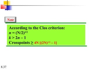 8.37
According to the Clos criterion:
n = (N/2)1/2
k > 2n – 1
Crosspoints ≥ 4N [(2N)1/2
– 1]
Note
 