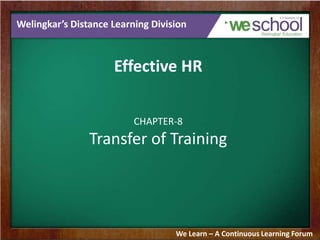 Welingkar’s Distance Learning Division

Effective HR
CHAPTER-8

Transfer of Training

We Learn – A Continuous Learning Forum

 