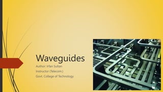 Waveguides
Author: Irfan Sultan
Instructor (Telecom.)
Govt. College of Technology
 