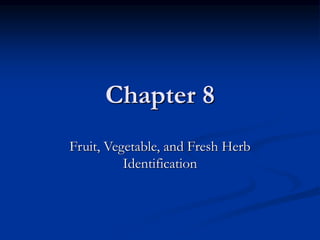 Chapter 8
Fruit, Vegetable, and Fresh Herb
Identification
 