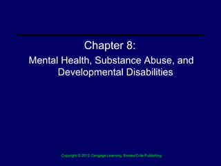Chapter 8:
Mental Health, Substance Abuse, and
      Developmental Disabilities




      Copyright © 2012 Cengage Learning, Brooks/Cole Publishing
                                 .
 