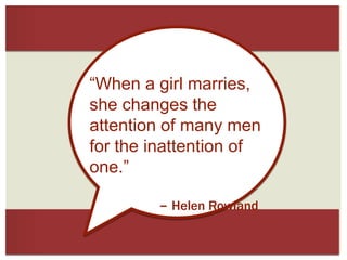 “When a girl marries,
she changes the
attention of many men
for the inattention of
one.”
– Helen Rowland

 