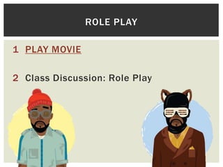 ROLE PLAY
1 PLAY MOVIE
2 Class Discussion: Role Play

 