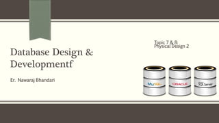 Er. Nawaraj Bhandari
Database Design &
Developmentf
Topic 7 & 8:
Physical Design 2
 