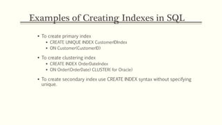 Examples of Creating Indexes in SQL
 To create primary index
 CREATE UNIQUE INDEX CustomerIDIndex
 ON Customer(Customer...