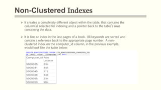 Non-Clustered Indexes
 It creates a completely different object within the table, that contains the
column(s) selected fo...