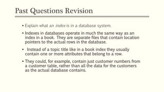 Past Questions Revision
 Explain what an index is in a database system.
 Indexes in databases operate in much the same w...