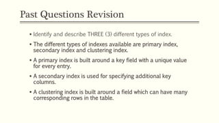 Past Questions Revision
 Identify and describe THREE (3) different types of index.
 The different types of indexes avail...