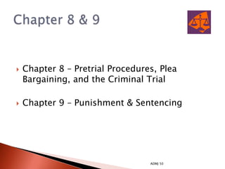    Chapter 8 – Pretrial Procedures, Plea
    Bargaining, and the Criminal Trial

   Chapter 9 – Punishment & Sentencing




                                  ADMJ 50
 