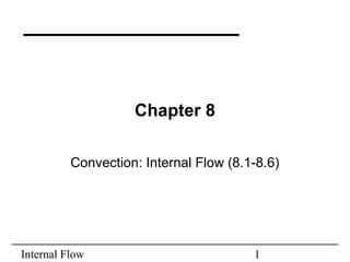 Internal Flow 1
Chapter 8
Convection: Internal Flow (8.1-8.6)
 
