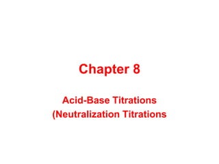 Chapter 8
Acid-Base Titrations
(Neutralization Titrations
 