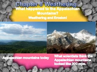 What happened to the Appalachian
                 Mountains?
               Weathering and Erosion!




Appalachian mountains today   What scientists think the
                              Appalachian mountains
                              looked like 300 mya.
 