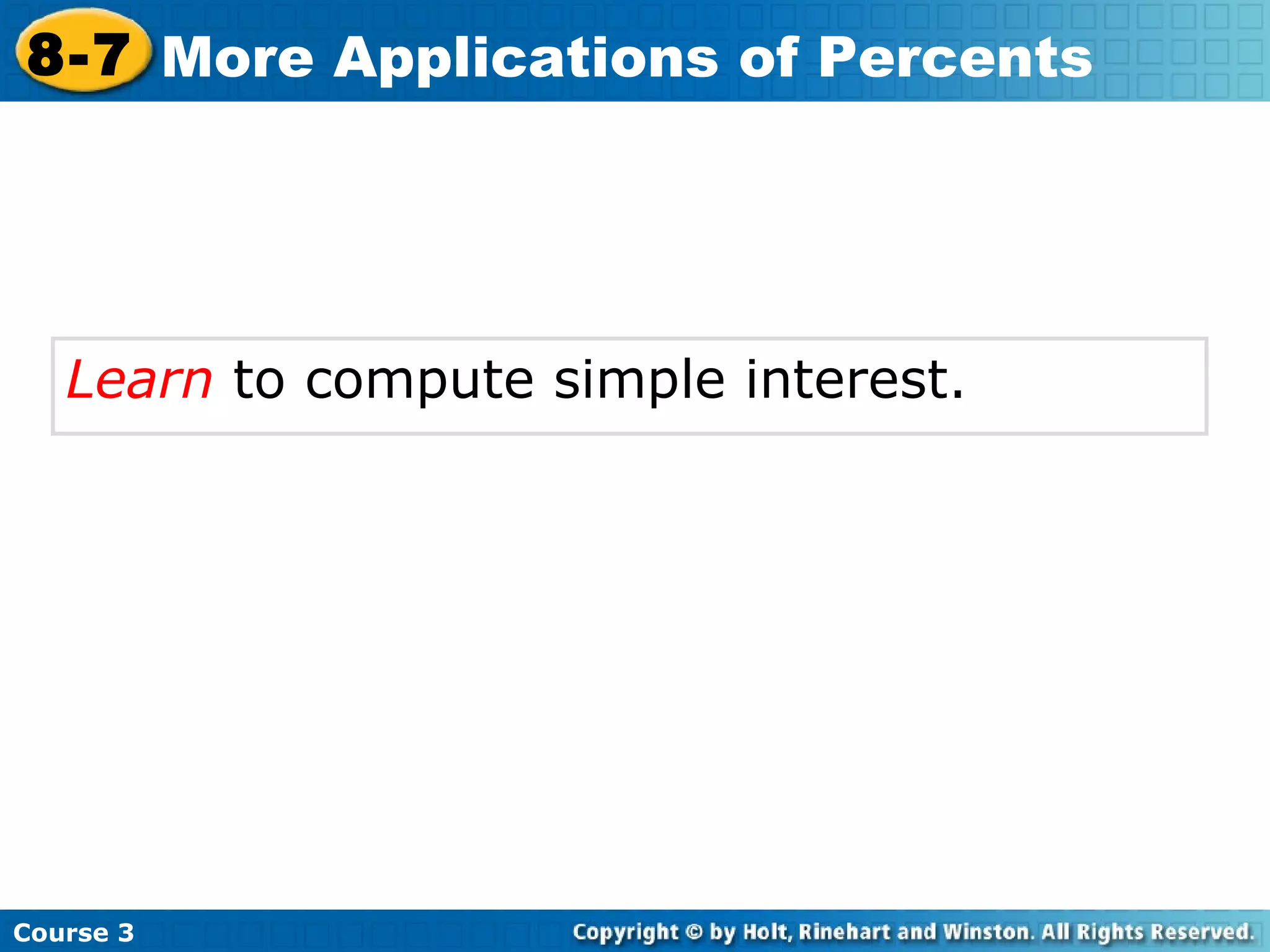 Learn  to compute simple interest. Course 3 8-7 More Applications of Percents 
