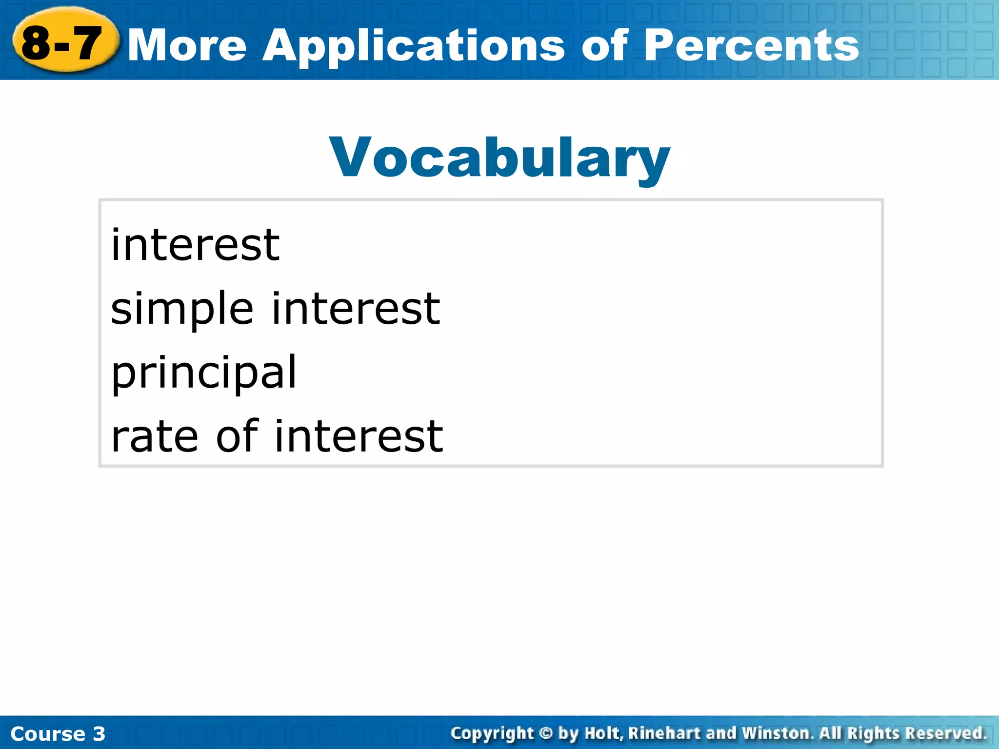 Vocabulary interest simple interest principal rate of interest Insert Lesson Title Here Course 3 8-7 More Applications of Percents 