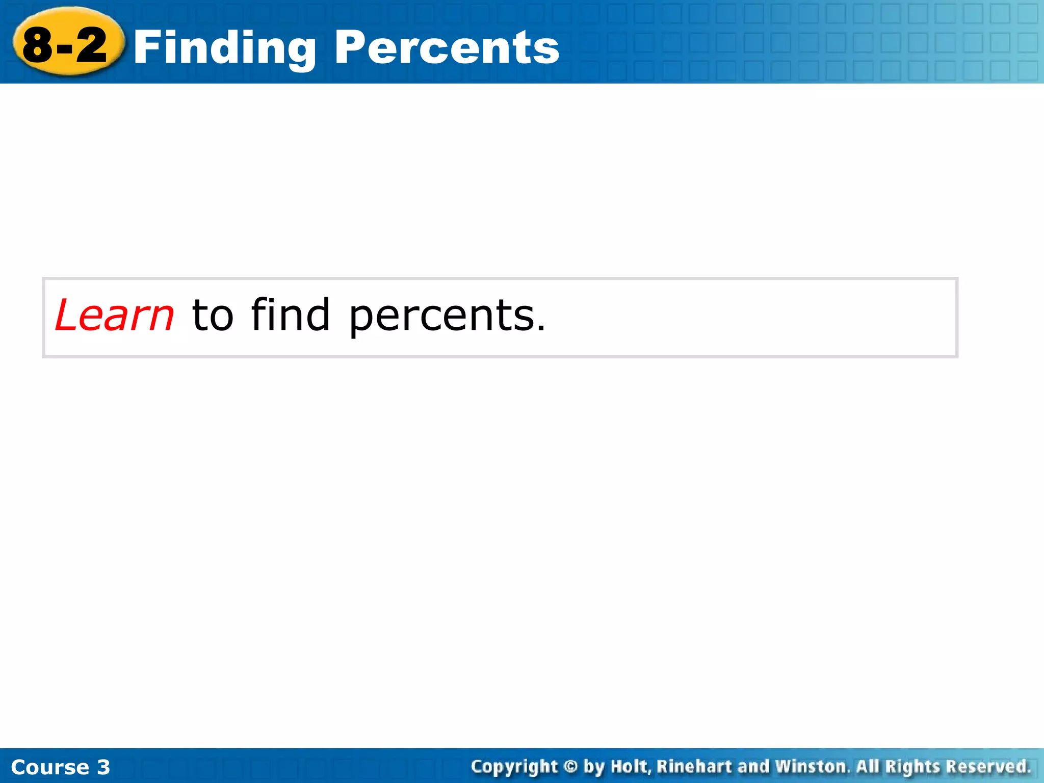 Learn  to find percents .   Course 3 8-2 Finding Percents 