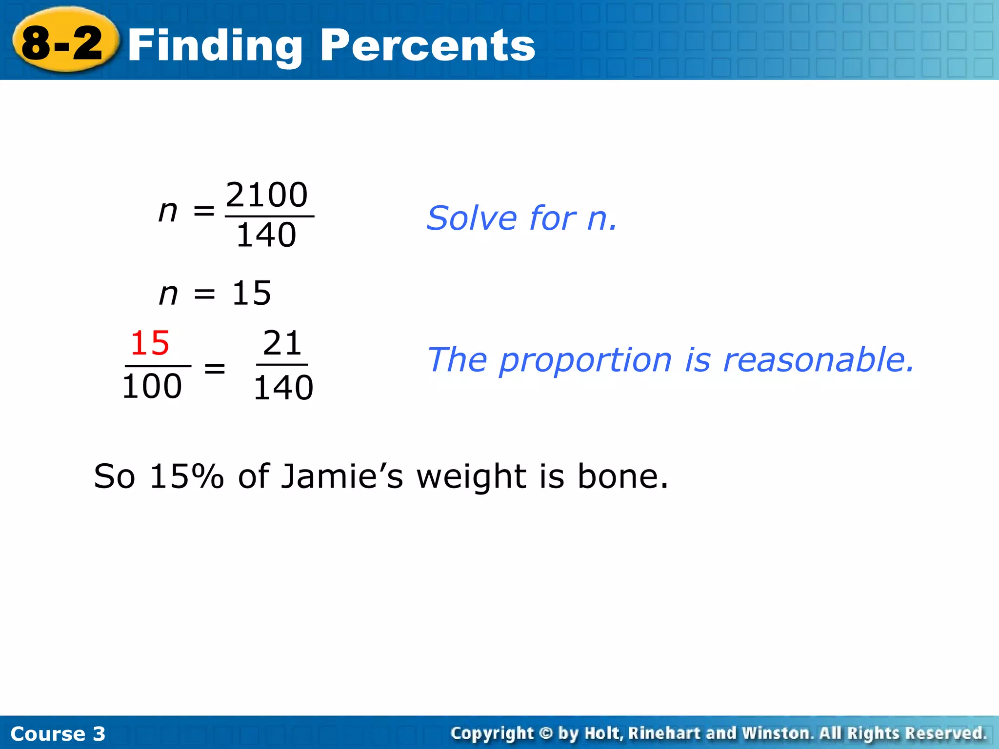 n  = 15 The proportion is reasonable. Solve for n. So 15% of Jamie’s weight is bone. Course 3 8-2 Finding Percents 140 2100 n  = = 15 100 21 140 
